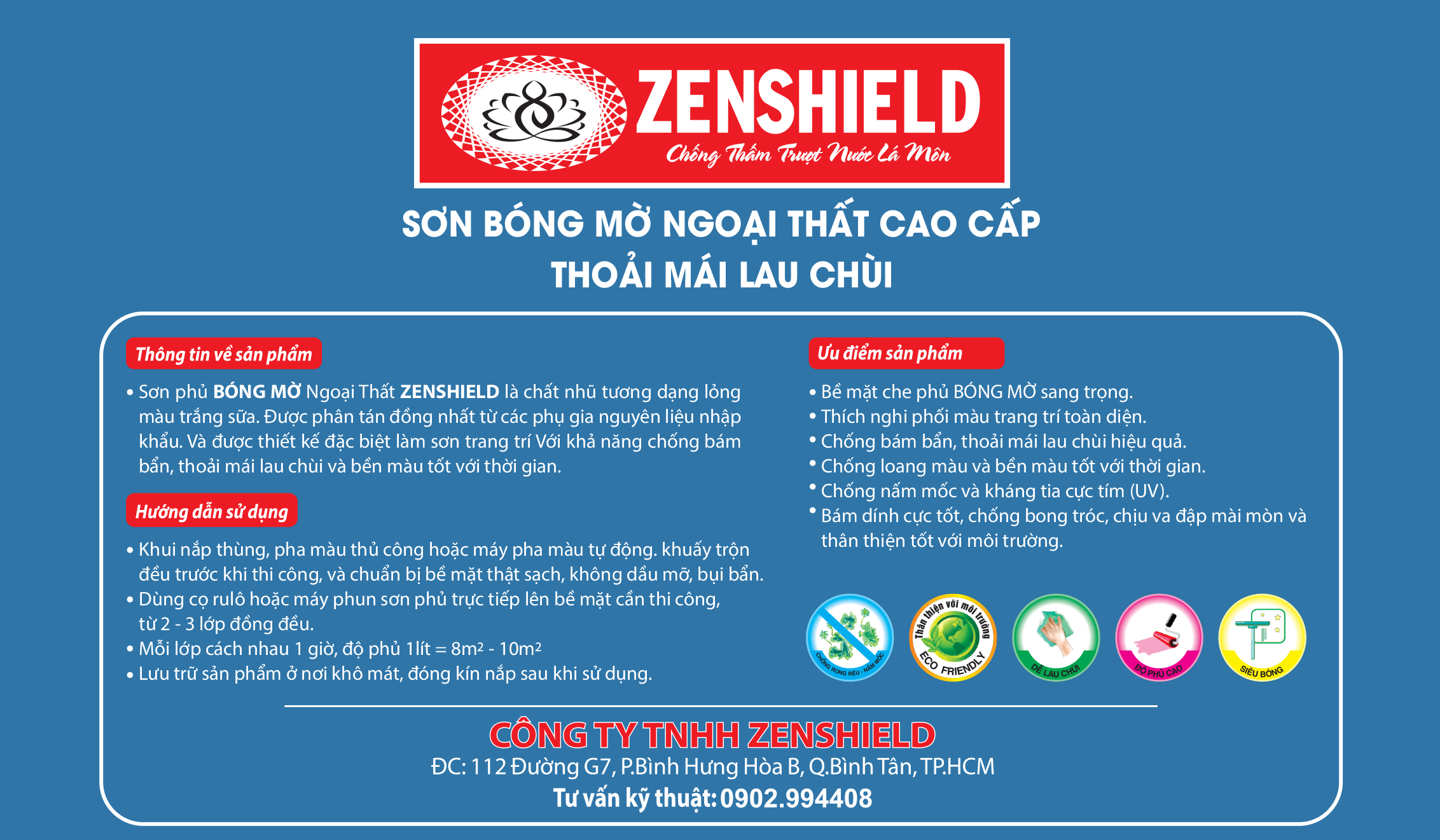 Sơn phủ bóng mờ ngoại thất ZENSHIELD là chất nhũ tương dạng lỏng màu trắng sữa, được phân tán đồng nhất từ phụ gia nguyên liệu nhập khẩu, thiết kế chuyên dụng cho sơn trang trí ngoại thất với bề mặt bóng mờ sang trọng và độ che phủ cao. Sản phẩm có khả năng chống bám bẩn, dễ lau chùi, chống loang màu, bền màu theo thời gian, kháng nấm mốc, kháng tia cực tím UV, bám dính tốt, chống bong tróc, chịu va đập và mài mòn, thân thiện với môi trường. Thi công bằng cách khuấy đều trước khi sử dụng, chuẩn bị bề mặt sạch khô không bụi bẩn dầu mỡ, dùng cọ, rulo hoặc máy phun sơn trực tiếp 2–3 lớp đồng đều, mỗi lớp cách nhau khoảng 1 giờ, độ phủ trung bình 1 lít khoảng 8–10m2, bảo quản nơi khô mát và đậy kín nắp sau khi sử dụng.