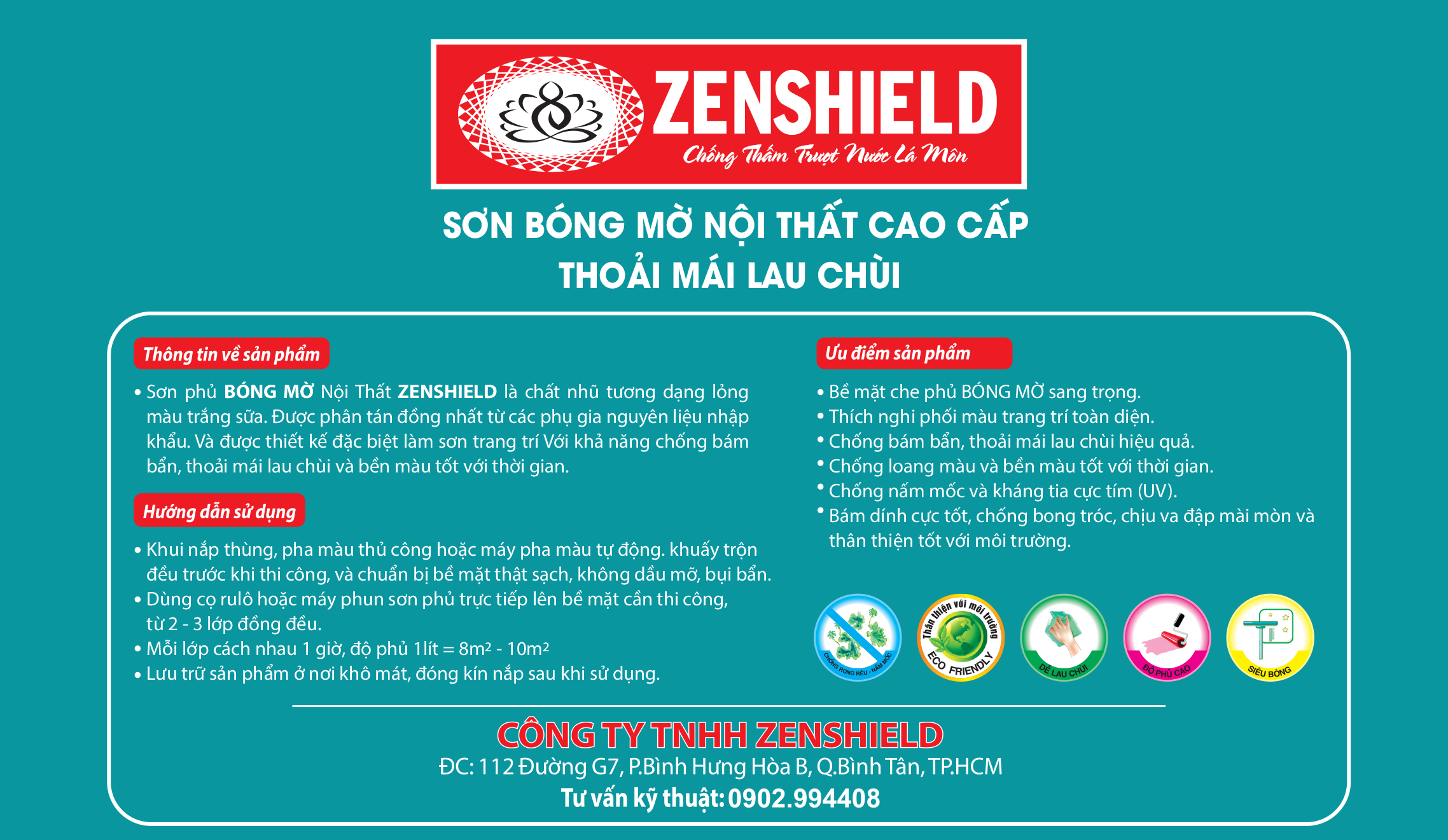 Sơn phủ bóng mờ nội thất ZENSHIELD là chất nhũ tương dạng lỏng màu trắng sữa, được phân tán đồng nhất từ phụ gia nguyên liệu nhập khẩu, thiết kế chuyên dụng cho sơn trang trí nội thất với bề mặt bóng mờ sang trọng, độ che phủ cao và bền màu theo thời gian. Sản phẩm có khả năng chống bám bẩn, dễ lau chùi, chống loang màu, kháng nấm mốc, kháng tia cực tím UV, bám dính tốt, chống bong tróc, chịu va đập và mài mòn, thân thiện với môi trường và an toàn khi sử dụng. Thi công bằng cách khuấy đều trước khi dùng, chuẩn bị bề mặt sạch khô không bụi bẩn dầu mỡ, sử dụng cọ, rulo hoặc máy phun sơn trực tiếp 2–3 lớp đồng đều, mỗi lớp cách nhau khoảng 1 giờ, độ phủ trung bình 1 lít khoảng 8–10m2, bảo quản nơi khô mát và đậy kín nắp sau khi sử dụng.